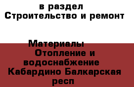  в раздел : Строительство и ремонт » Материалы »  » Отопление и водоснабжение . Кабардино-Балкарская респ.